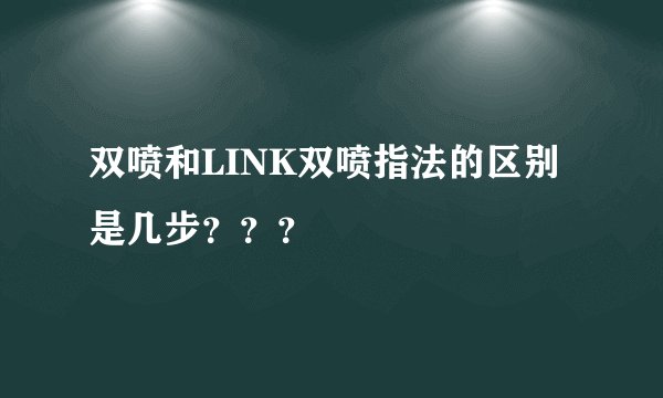 双喷和LINK双喷指法的区别是几步？？？