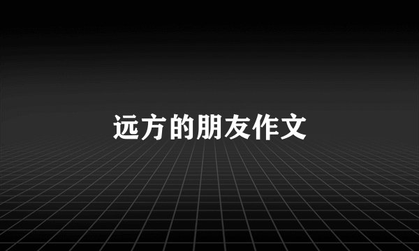 远方的朋友作文