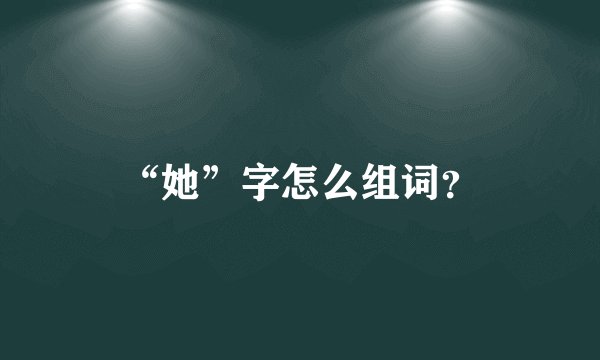 “她”字怎么组词？