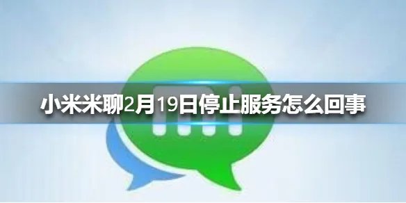 小米米聊2月19日停止服务怎么回事 小米米聊2月19日停止服务介绍
