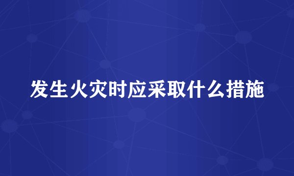 发生火灾时应采取什么措施