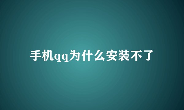 手机qq为什么安装不了