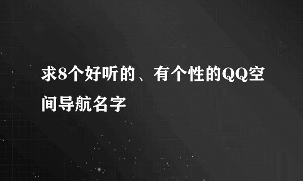 求8个好听的、有个性的QQ空间导航名字