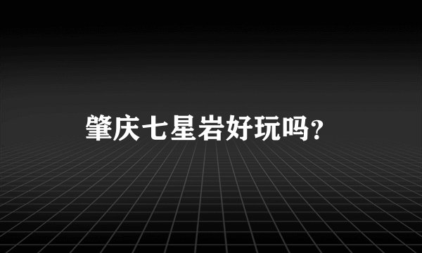 肇庆七星岩好玩吗？