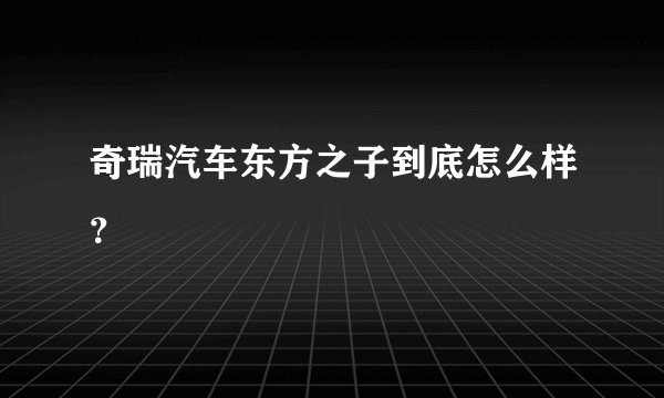 奇瑞汽车东方之子到底怎么样？