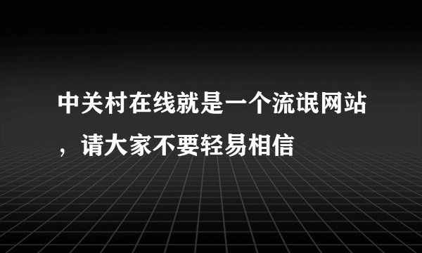 中关村在线就是一个流氓网站，请大家不要轻易相信
