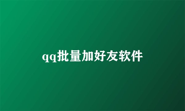 qq批量加好友软件
