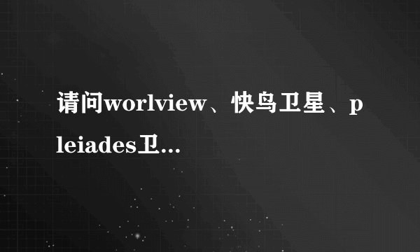 请问worlview、快鸟卫星、pleiades卫星这三颗卫星的造价多少？