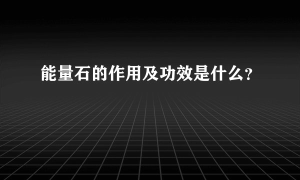 能量石的作用及功效是什么？