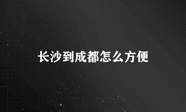 长沙到成都怎么方便