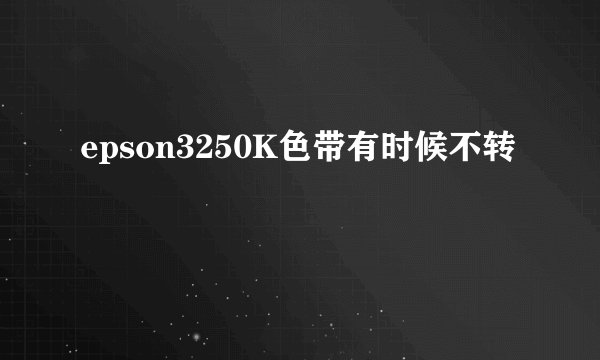 epson3250K色带有时候不转
