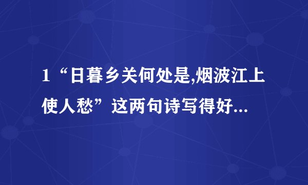 1“日暮乡关何处是,烟波江上使人愁”这两句诗写得好,好在哪里?2你还知道哪些诗句