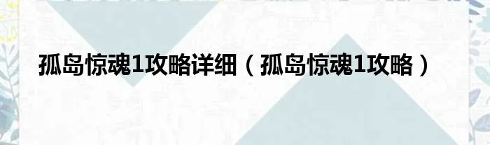 孤岛惊魂1攻略详细（孤岛惊魂1攻略）