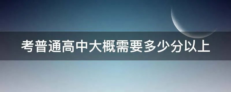 考普通高中大概需要多少分以上