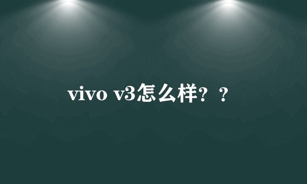 vivo v3怎么样？？
