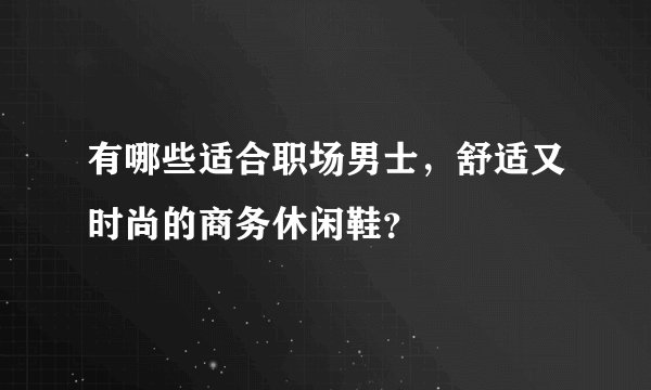 有哪些适合职场男士，舒适又时尚的商务休闲鞋？