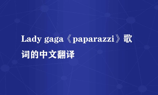 Lady gaga《paparazzi》歌词的中文翻译