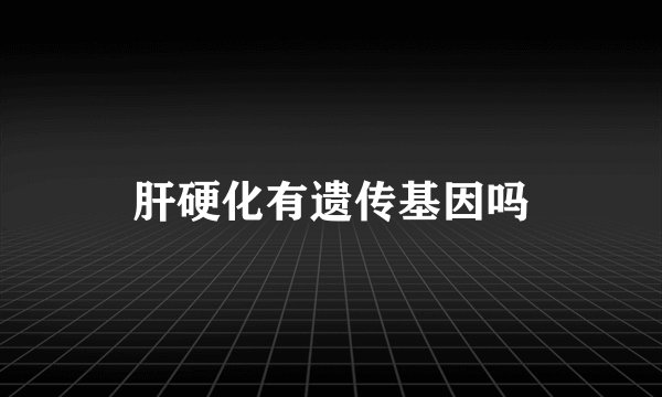 肝硬化有遗传基因吗