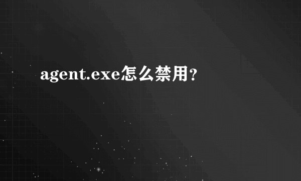 agent.exe怎么禁用？