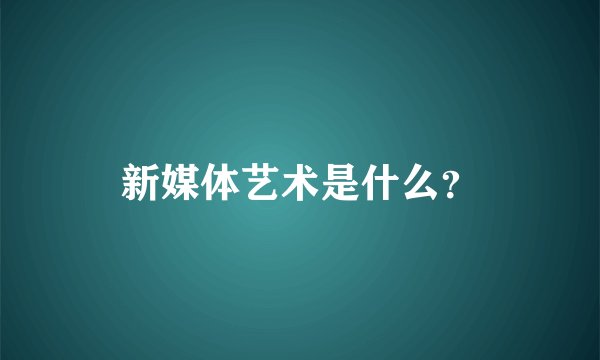 新媒体艺术是什么？