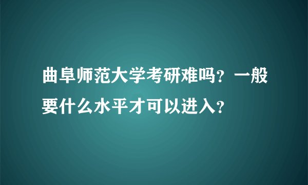 曲阜师范大学考研难吗？一般要什么水平才可以进入？