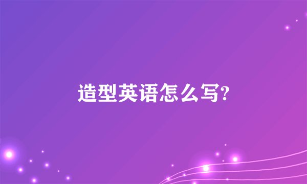造型英语怎么写?