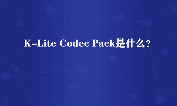 K-Lite Codec Pack是什么？