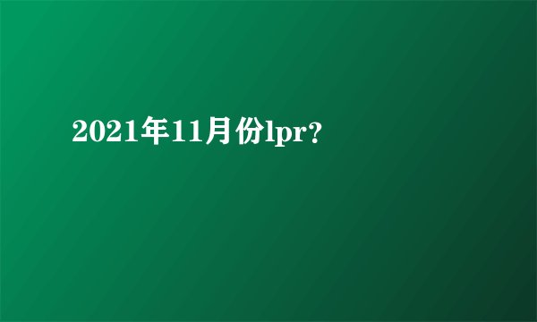2021年11月份lpr？