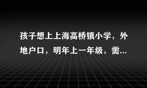 孩子想上上海高桥镇小学，外地户口，明年上一年级，需要什么手续