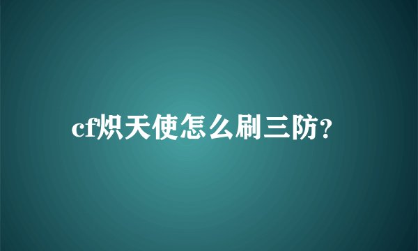 cf炽天使怎么刷三防？