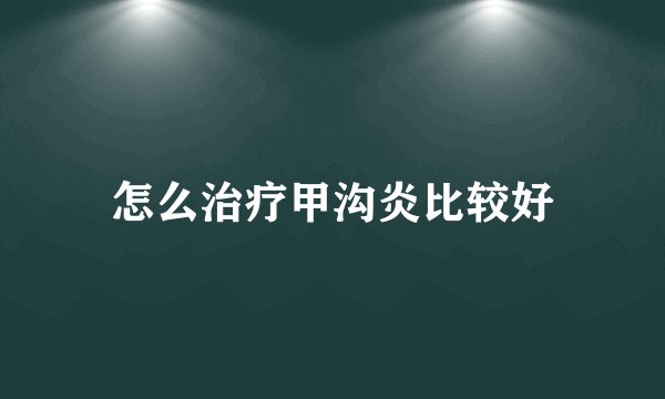 怎么治疗甲沟炎比较好