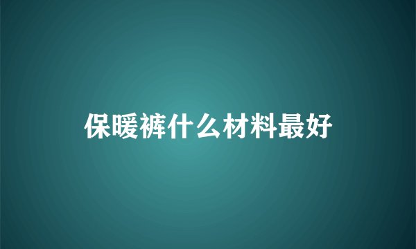 保暖裤什么材料最好