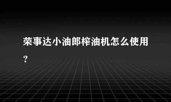 荣事达小油郎榨油机怎么使用？