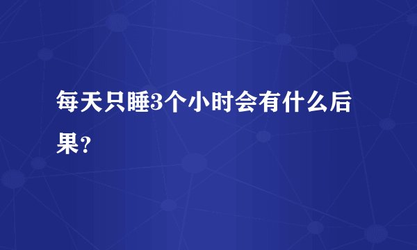 每天只睡3个小时会有什么后果？