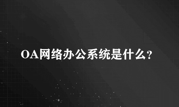 OA网络办公系统是什么？