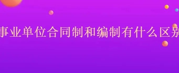 事业单位合同制和编制有什么区别