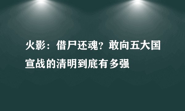 火影：借尸还魂？敢向五大国宣战的清明到底有多强