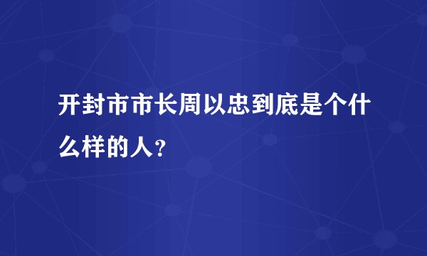 开封市市长周以忠到底是个什么样的人？