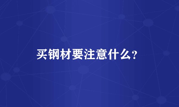 买钢材要注意什么？