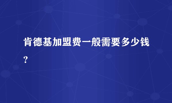 肯德基加盟费一般需要多少钱？