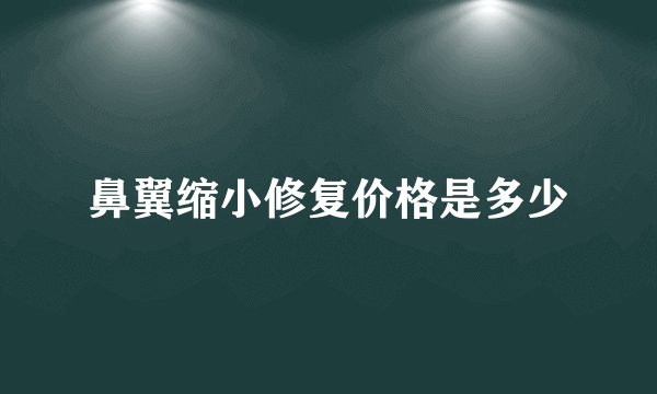 鼻翼缩小修复价格是多少