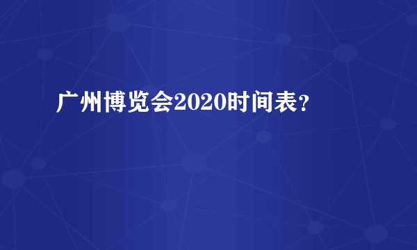 广州博览会2020时间表？