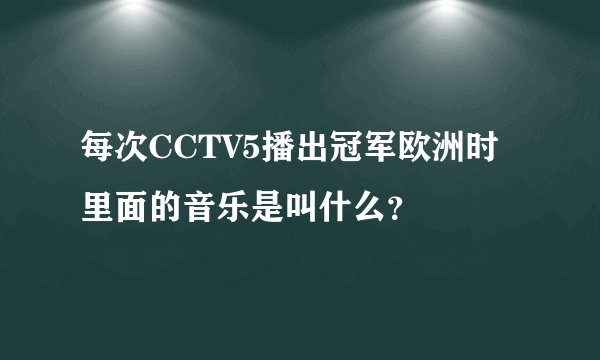 每次CCTV5播出冠军欧洲时里面的音乐是叫什么？