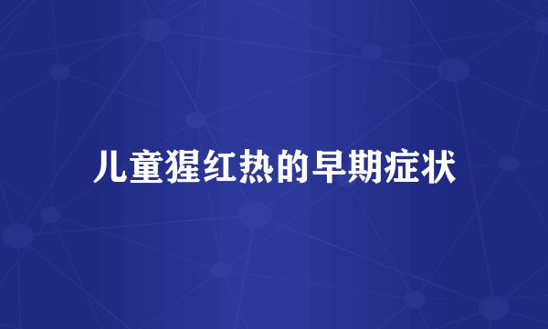 儿童猩红热的早期症状