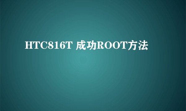 HTC816T 成功ROOT方法