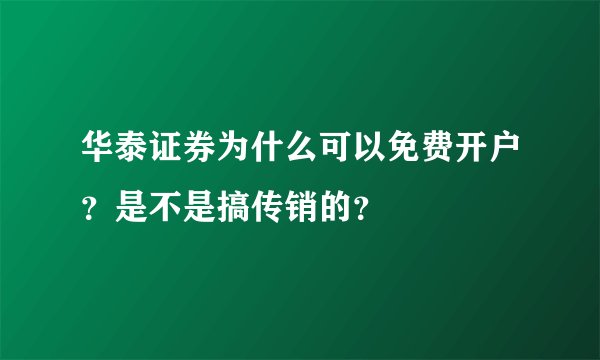 华泰证券为什么可以免费开户？是不是搞传销的？