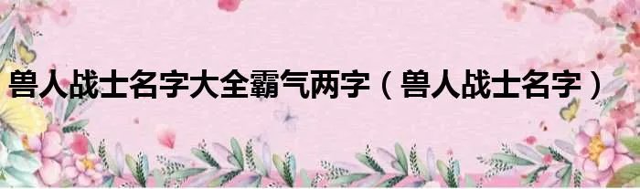 兽人战士名字大全霸气两字（兽人战士名字）