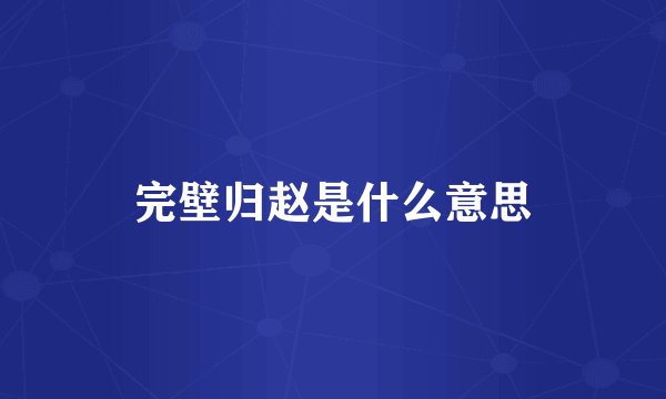 完壁归赵是什么意思