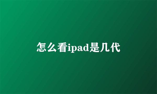 怎么看ipad是几代