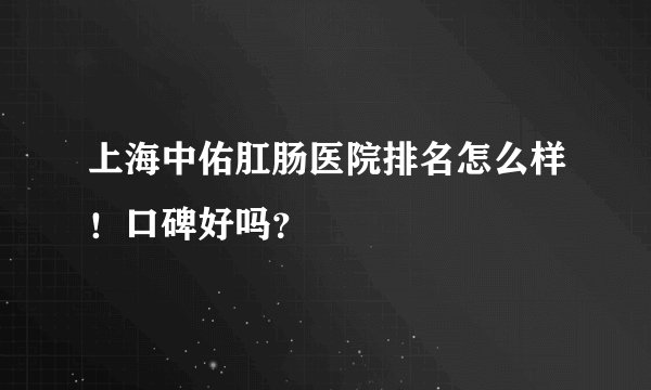 上海中佑肛肠医院排名怎么样！口碑好吗？